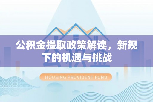 鄂温公积金提取政策解读，新规下的机遇与挑战