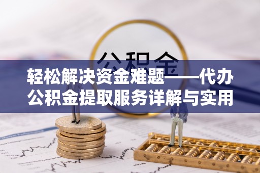 鄂温轻松解决资金难题——代办公积金提取服务详解与实用指南