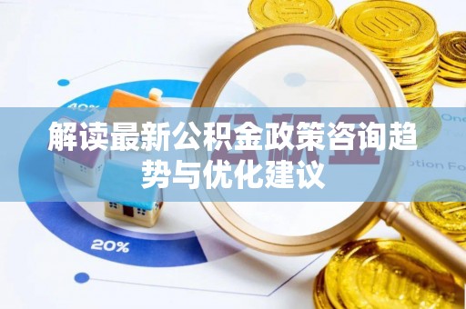 鄂温解读最新公积金政策咨询趋势与优化建议