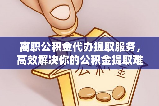 鄂温离职公积金代办提取服务，高效解决你的公积金提取难题
