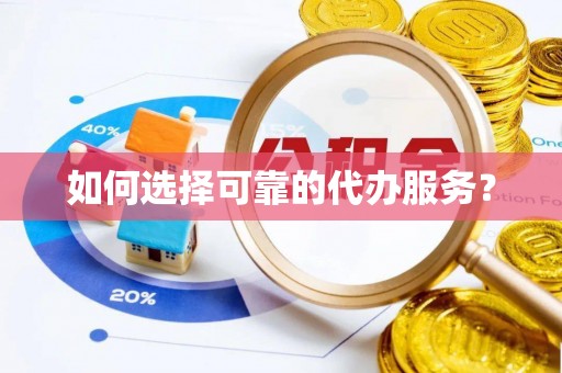 鄂温如何选择可靠的代办服务？