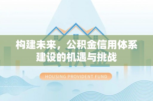 鄂温构建未来，公积金信用体系建设的机遇与挑战