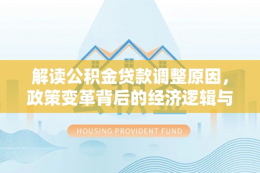 鄂温解读公积金贷款调整原因，政策变革背后的经济逻辑与民生影响